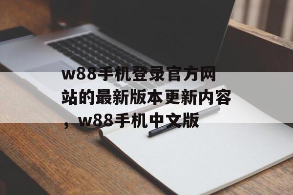 w88手机登录官方网站的最新版本更新内容，w88手机中文版