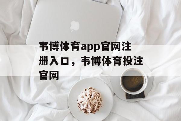 韦博体育app官网注册入口，韦博体育投注官网