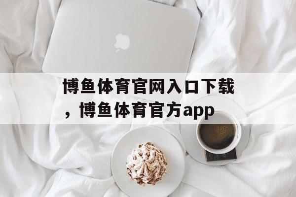 博鱼体育官网入口下载，博鱼体育官方app