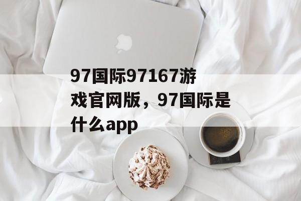 97国际97167游戏官网版，97国际是什么app